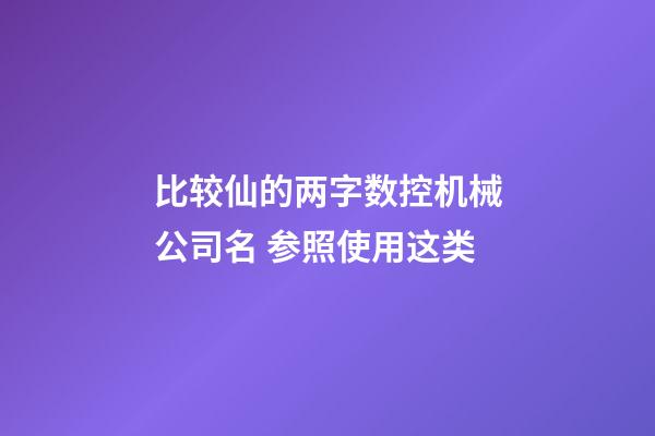 比较仙的两字数控机械公司名 参照使用这类